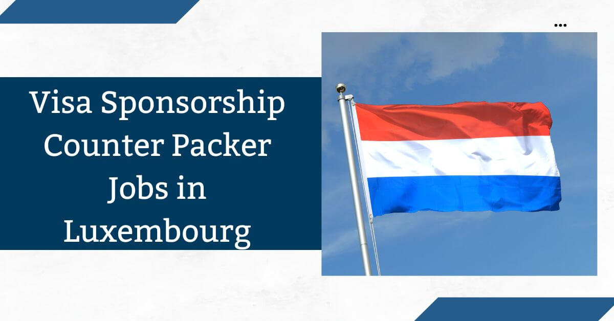 Visa Sponsorship Counter Packer Jobs in Luxembourg