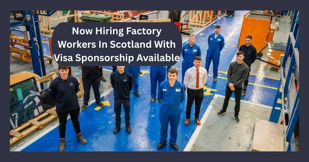 Now Hiring Factory Workers In Scotland With Visa Sponsorship Available