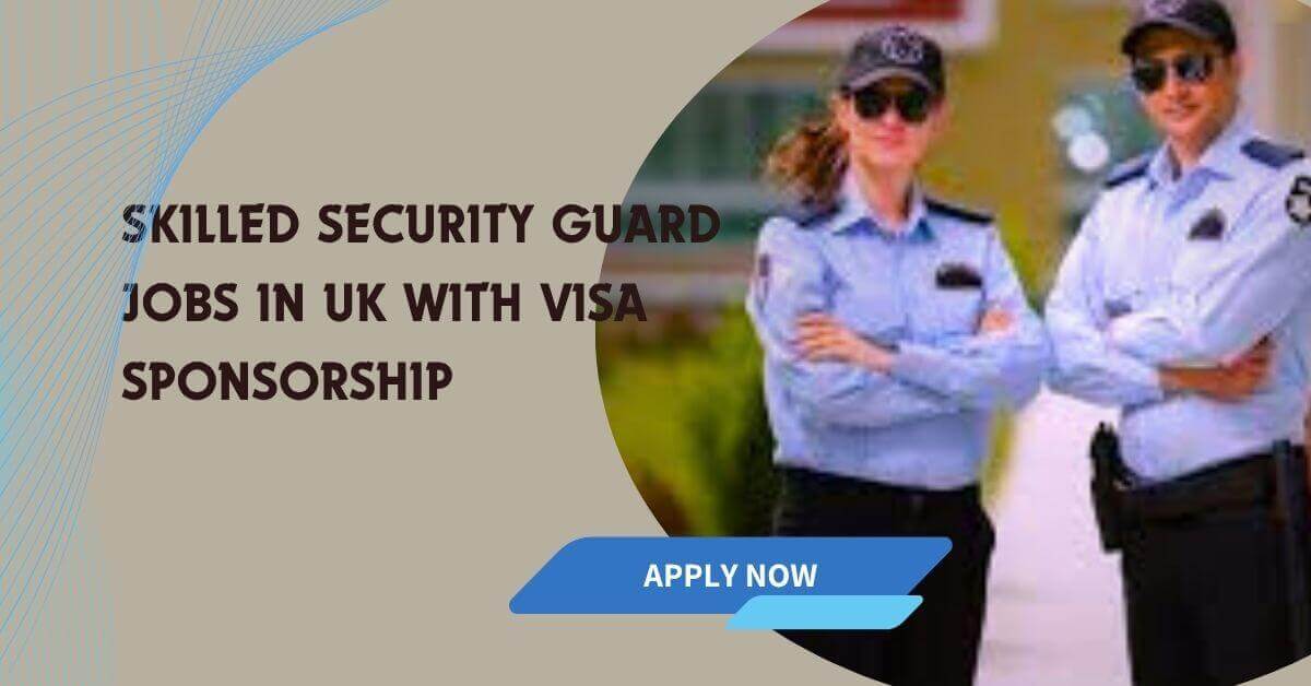 Skilled Security Guard Jobs In UK With Visa Sponsorship
